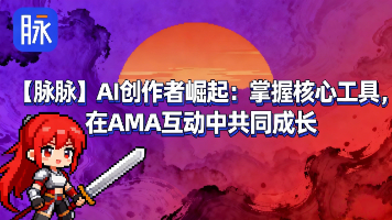 【脉脉】AI创作者崛起：掌握核心工具，在AMA互动中共同成长