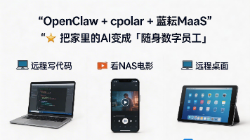 OpenClaw + cpolar + 蓝耘MaaS：把家里的 AI 变成“随身数字员工”，出门也能写代码、看NAS电影、远程桌面
