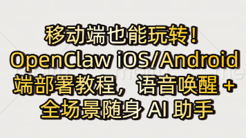 移动端也能玩转！OpenClaw iOS/Android 端部署教程，语音唤醒 + 全场景随身 AI 助手