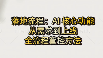 AI时代人人都是产品经理：落地流程：AI 核心功能，从需求到上线的全流程管控方法