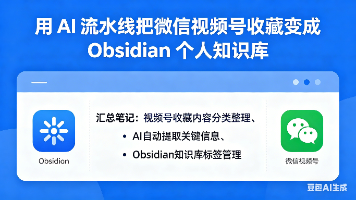 从「收藏吃灰」到「知识入库」：用 AI 流水线把微信视频号收藏变成 Obsidian 知识库