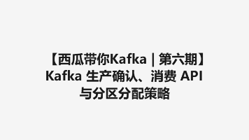 【西瓜带你学Kafka | 第六期】Kafka 生产确认、消费 API 与分区分配策略（文含图解）